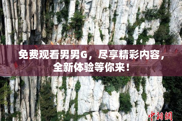 免费观看男男G，尽享精彩内容，全新体验等你来！