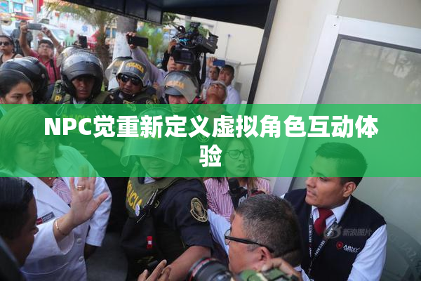 NPC觉重新定义虚拟角色互动体验