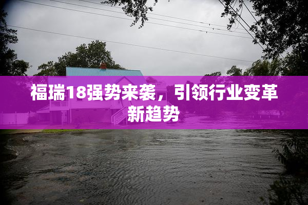 福瑞18强势来袭，引领行业变革新趋势