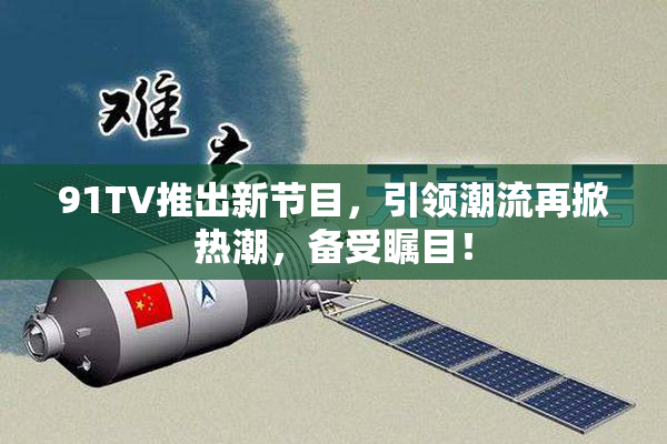 91TV推出新节目，引领潮流再掀热潮，备受瞩目！