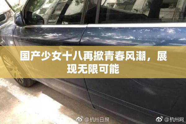 国产少女十八再掀青春风潮，展现无限可能