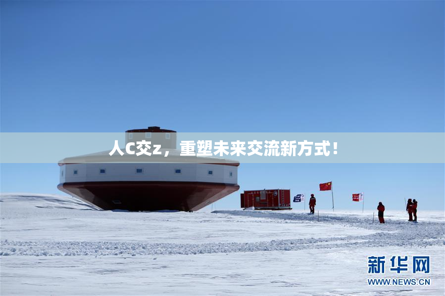 人C交z，重塑未来交流新方式！