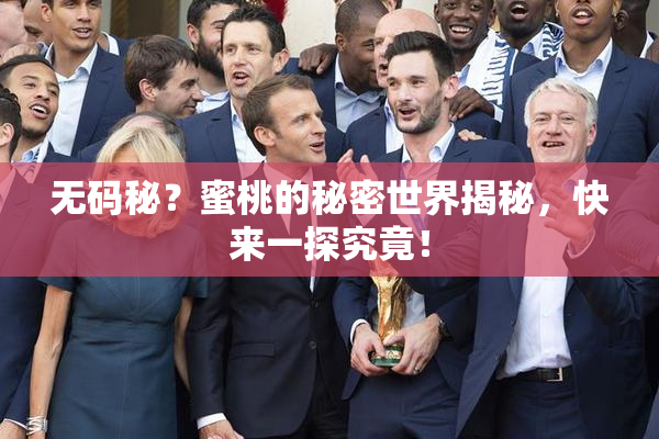 无码秘？蜜桃的秘密世界揭秘，快来一探究竟！