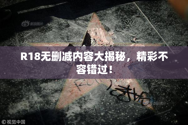 R18无删减内容大揭秘，精彩不容错过！