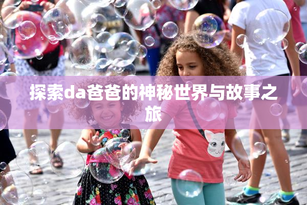 探索da爸爸的神秘世界与故事之旅