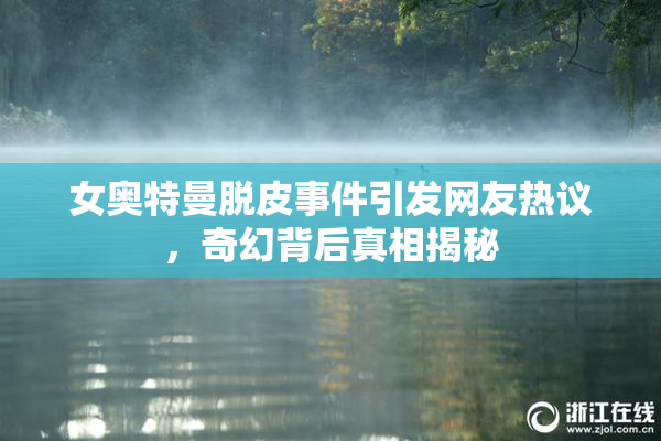 女奥特曼脱皮事件引发网友热议，奇幻背后真相揭秘