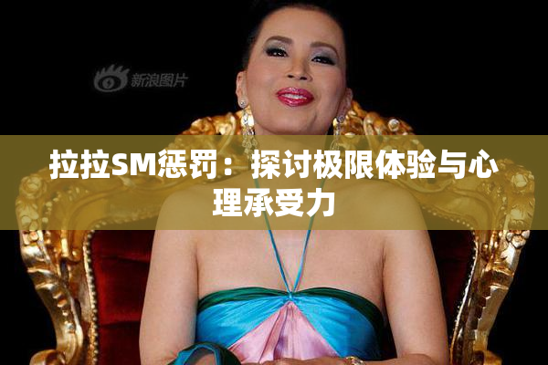 拉拉SM惩罚：探讨极限体验与心理承受力