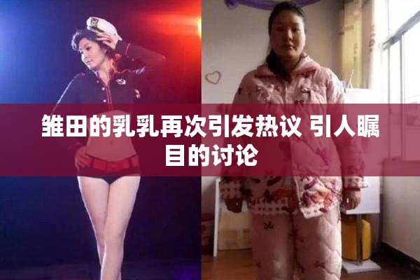 雏田的乳乳再次引发热议 引人瞩目的讨论
