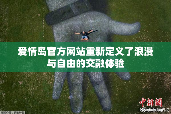 爱情岛官方网站重新定义了浪漫与自由的交融体验