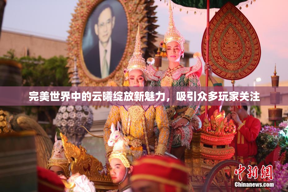 完美世界中的云曦绽放新魅力，吸引众多玩家关注