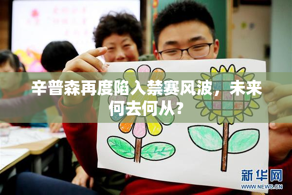 辛普森再度陷入禁赛风波，未来何去何从？