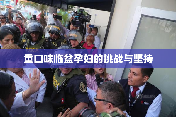 重口味临盆孕妇的挑战与坚持