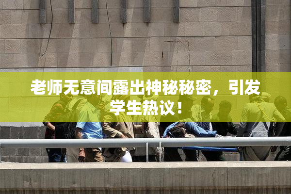 老师无意间露出神秘秘密，引发学生热议！