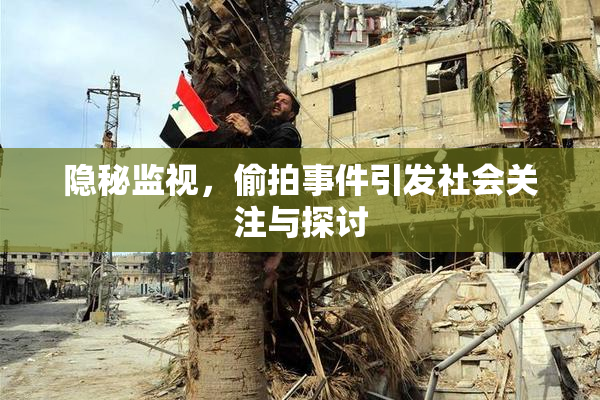 隐秘监视，偷拍事件引发社会关注与探讨