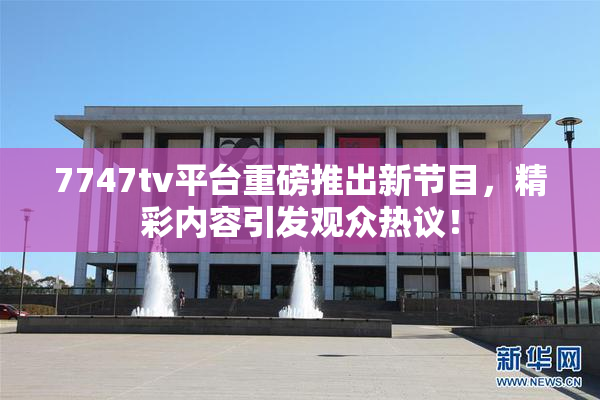 7747tv平台重磅推出新节目，精彩内容引发观众热议！