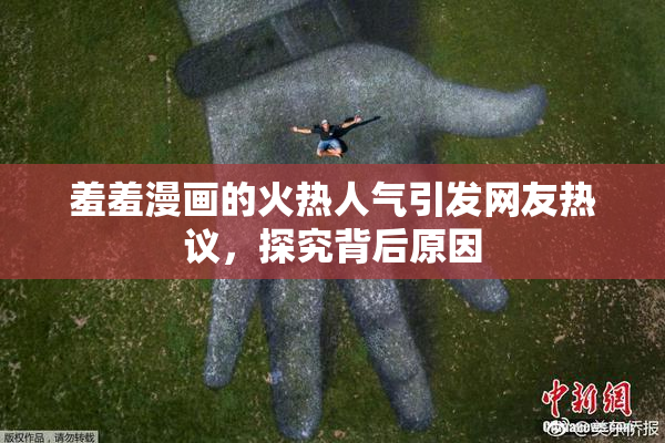 羞羞漫画的火热人气引发网友热议，探究背后原因