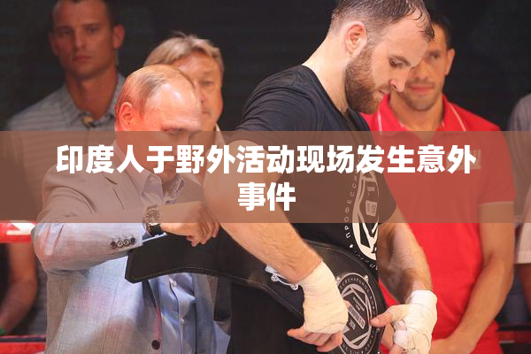 印度人于野外活动现场发生意外事件
