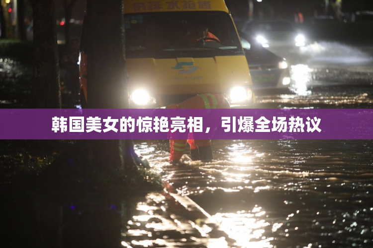 韩国美女的惊艳亮相，引爆全场热议