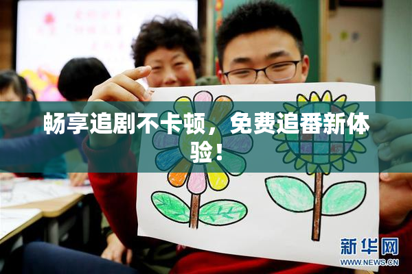 畅享追剧不卡顿，免费追番新体验！