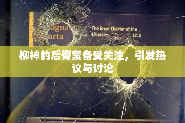 柳神的后臀紧备受关注，引发热议与讨论