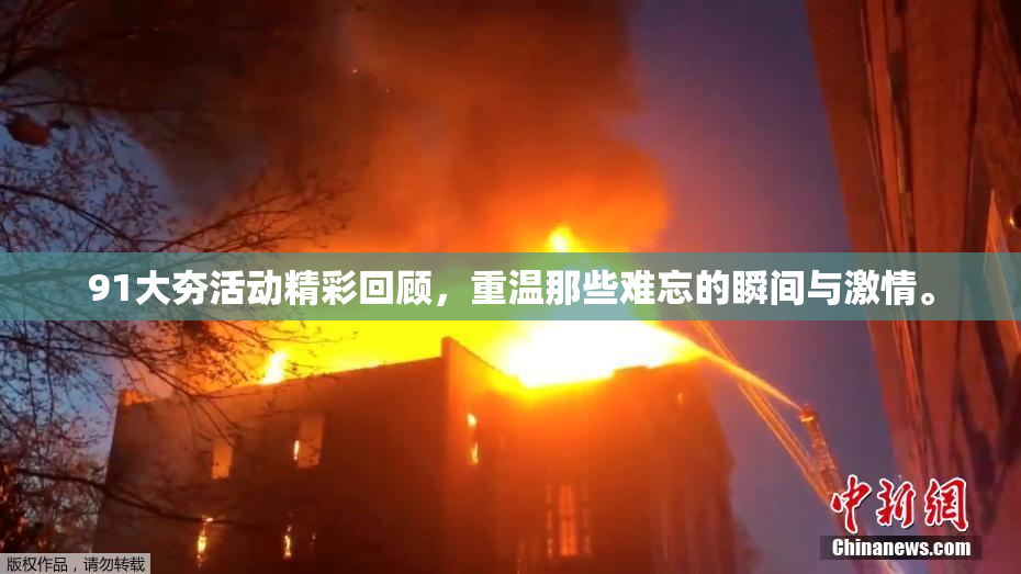 91大夯活动精彩回顾，重温那些难忘的瞬间与激情。