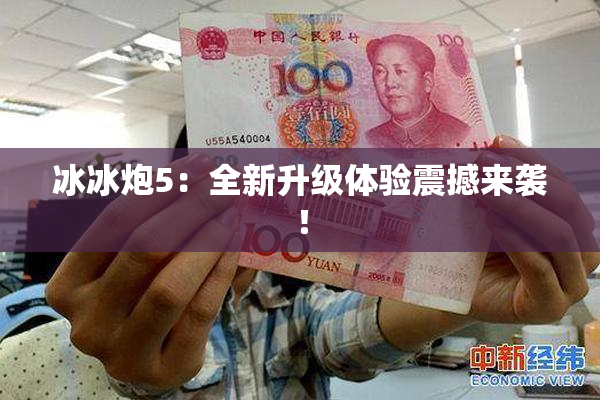 冰冰炮5：全新升级体验震撼来袭！