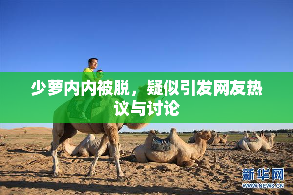 少萝内内被脱，疑似引发网友热议与讨论