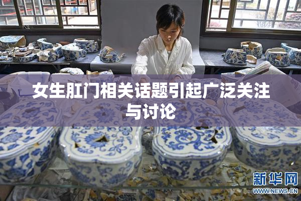 女生肛门相关话题引起广泛关注与讨论