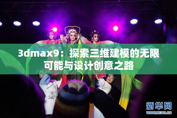 3dmax9：探索三维建模的无限可能与设计创意之路