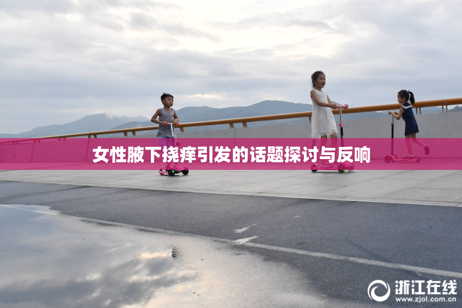 女性腋下挠痒引发的话题探讨与反响