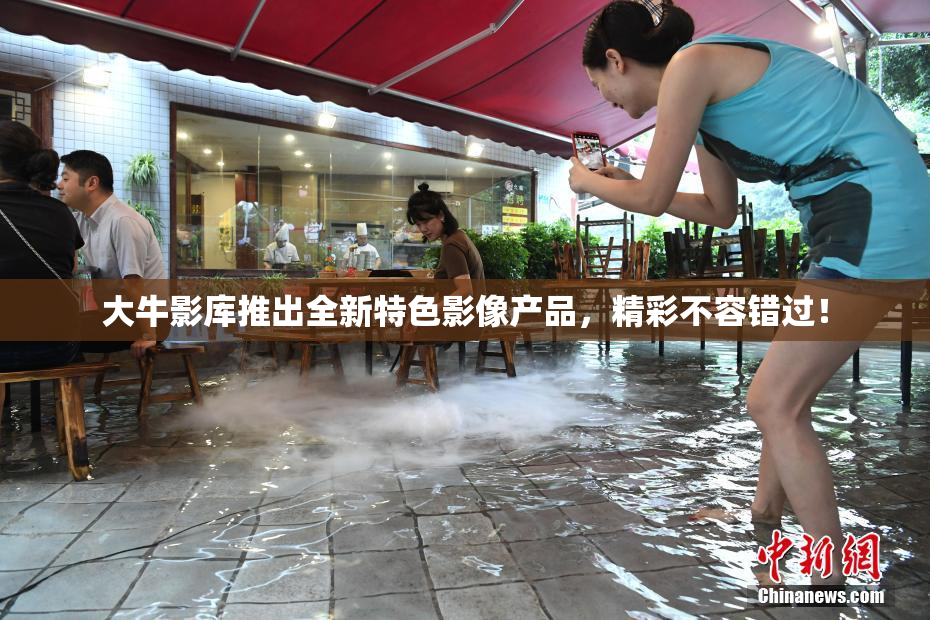 大牛影库推出全新特色影像产品，精彩不容错过！