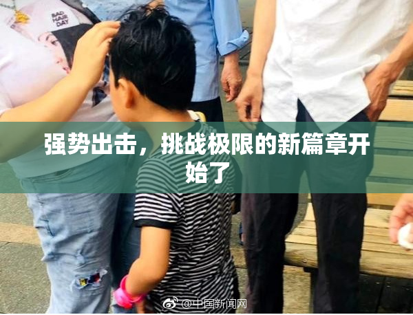 强势出击，挑战极限的新篇章开始了