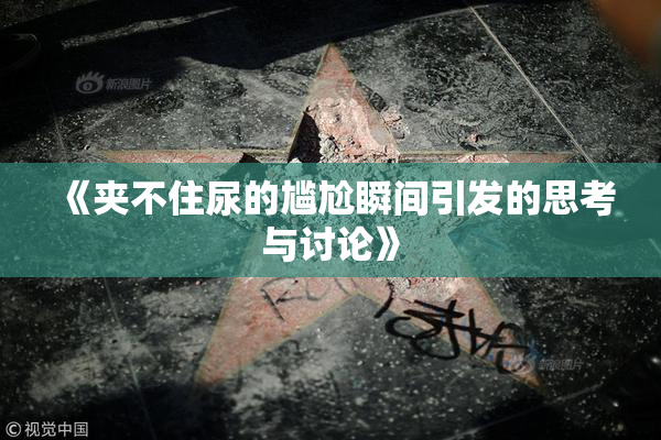 《夹不住尿的尴尬瞬间引发的思考与讨论》