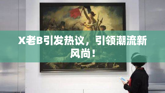X老B引发热议，引领潮流新风尚！
