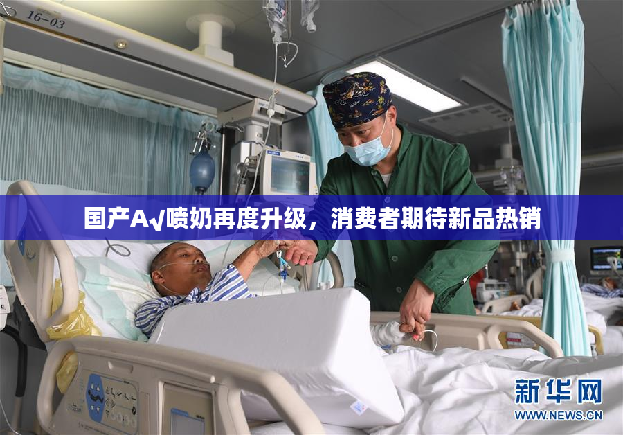 国产A√喷奶再度升级，消费者期待新品热销