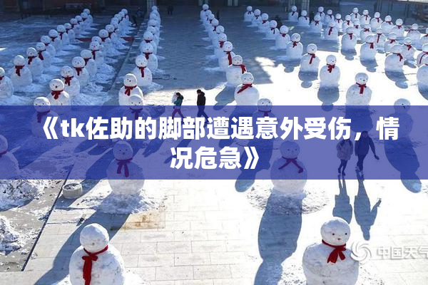 《tk佐助的脚部遭遇意外受伤，情况危急》
