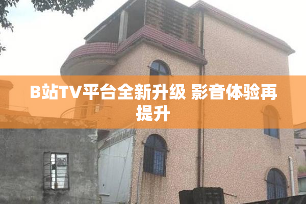 B站TV平台全新升级 影音体验再提升