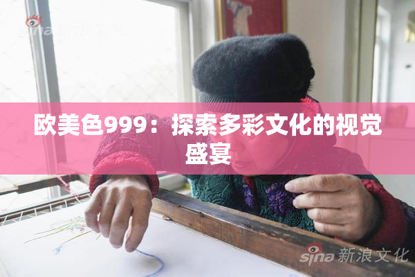 欧美色999：探索多彩文化的视觉盛宴