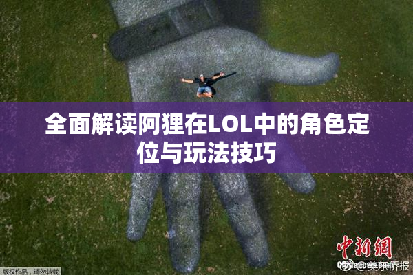 全面解读阿狸在LOL中的角色定位与玩法技巧