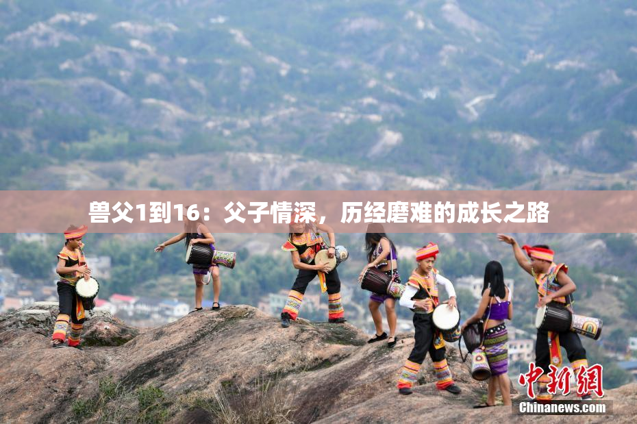 兽父1到16：父子情深，历经磨难的成长之路