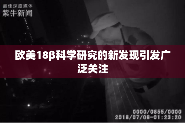 欧美18β科学研究的新发现引发广泛关注
