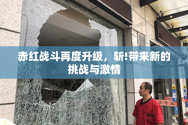 赤红战斗再度升级，斩!带来新的挑战与激情