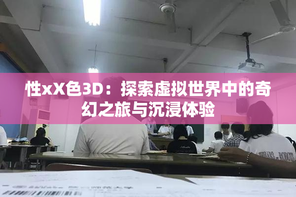 性xX色3D：探索虚拟世界中的奇幻之旅与沉浸体验