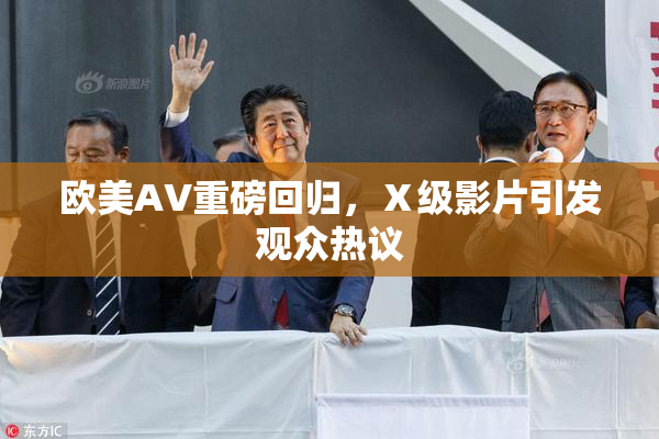 欧美AV重磅回归，Ⅹ级影片引发观众热议