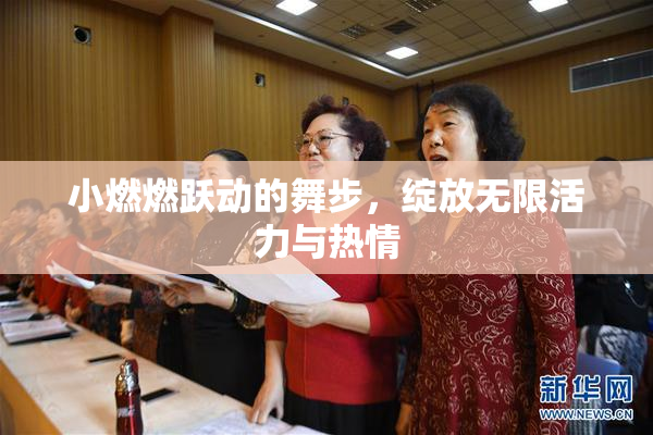 小燃燃跃动的舞步，绽放无限活力与热情