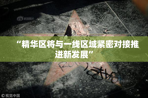 “精华区将与一线区域紧密对接推进新发展”