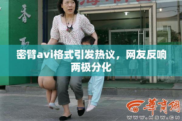 密臂avi格式引发热议，网友反响两极分化