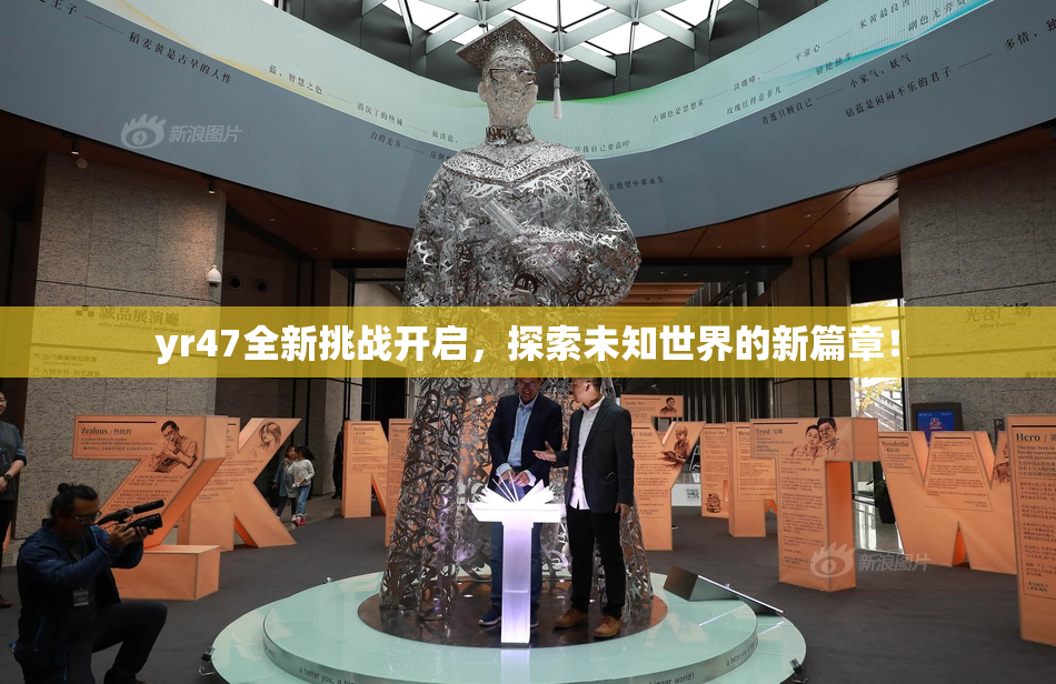 yr47全新挑战开启，探索未知世界的新篇章！