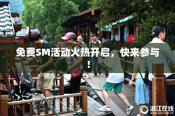 免费SM活动火热开启，快来参与！