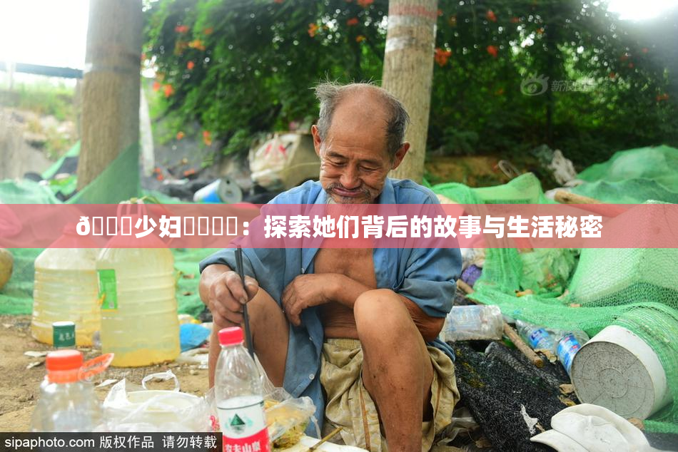 🔞少妇❌‌❌‌：探索她们背后的故事与生活秘密